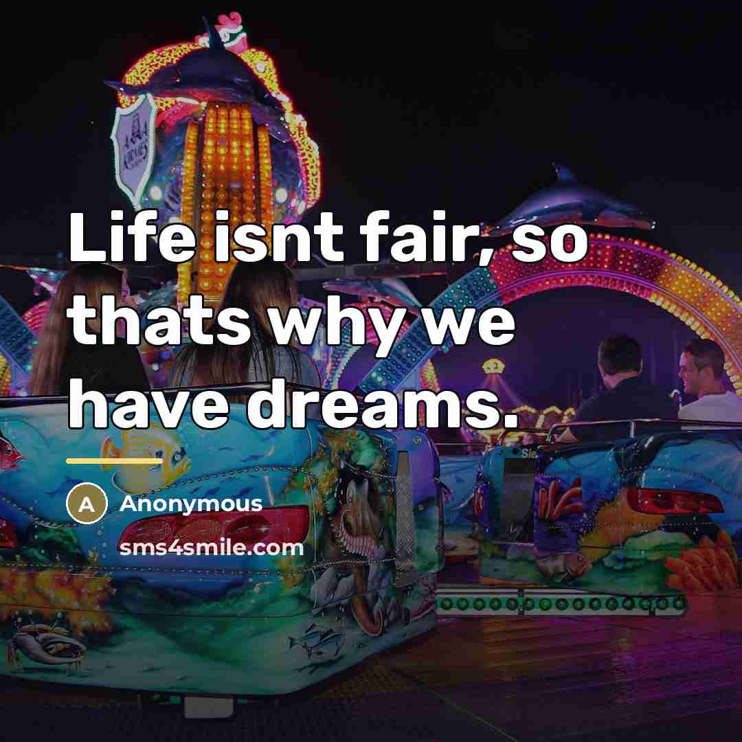 “Life isnt fair, so thats why we have dreams.…” quote by Anonymous