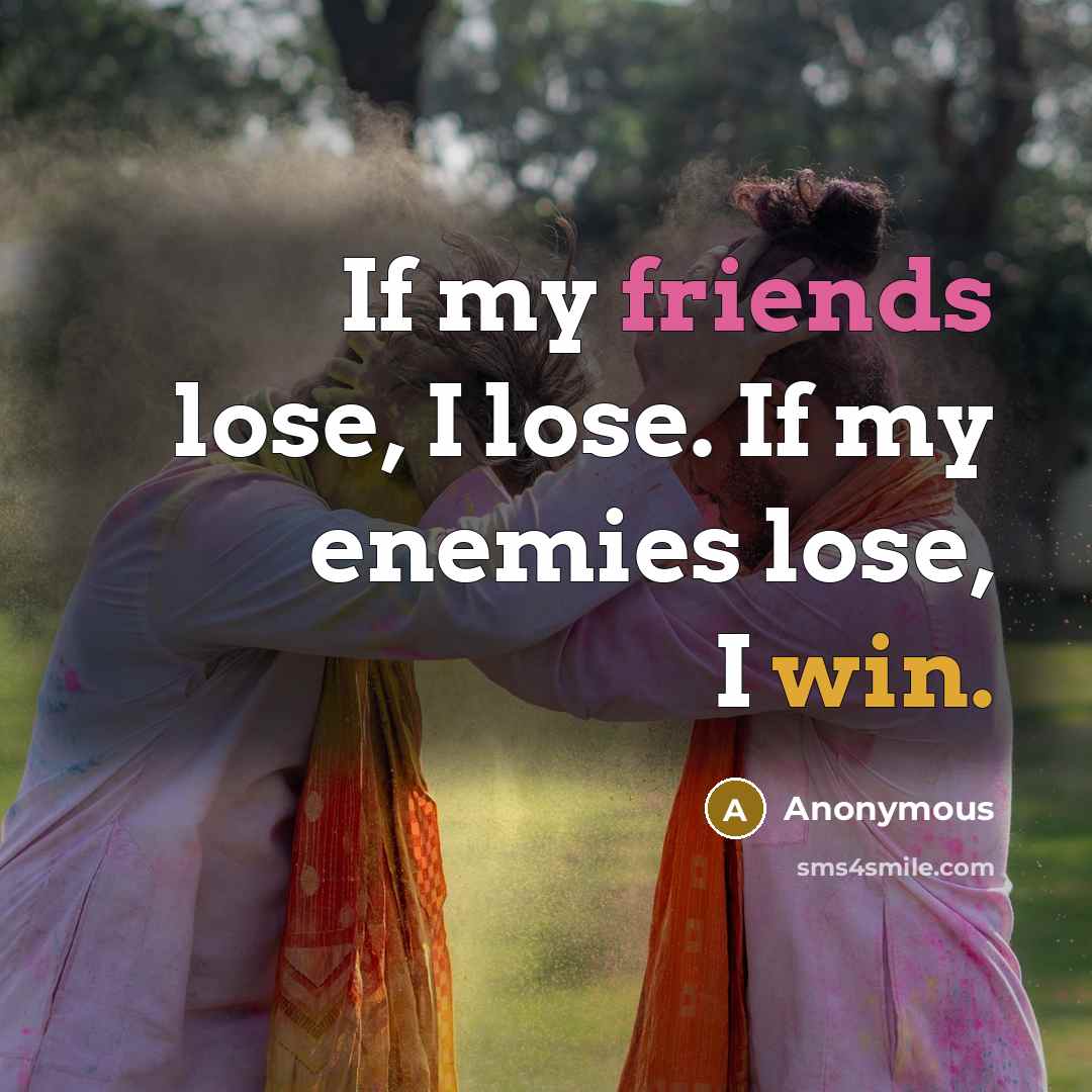 “If my friends lose, I lose. If my enemies lose, I win.” quote by Anonymous
