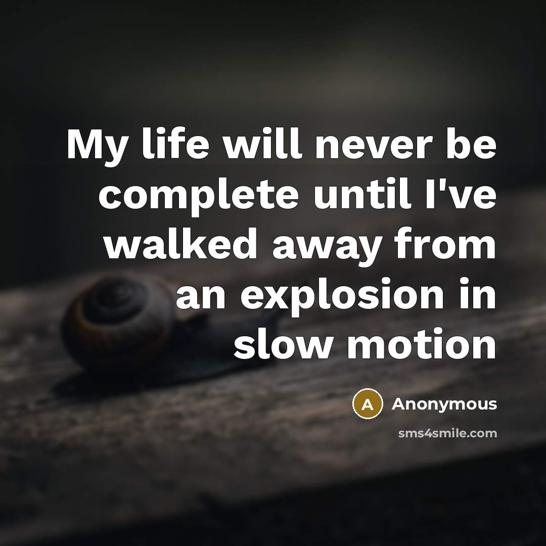 “My life will never be complete until I've walked away from an explosion in slow motion” quote by Anonymous