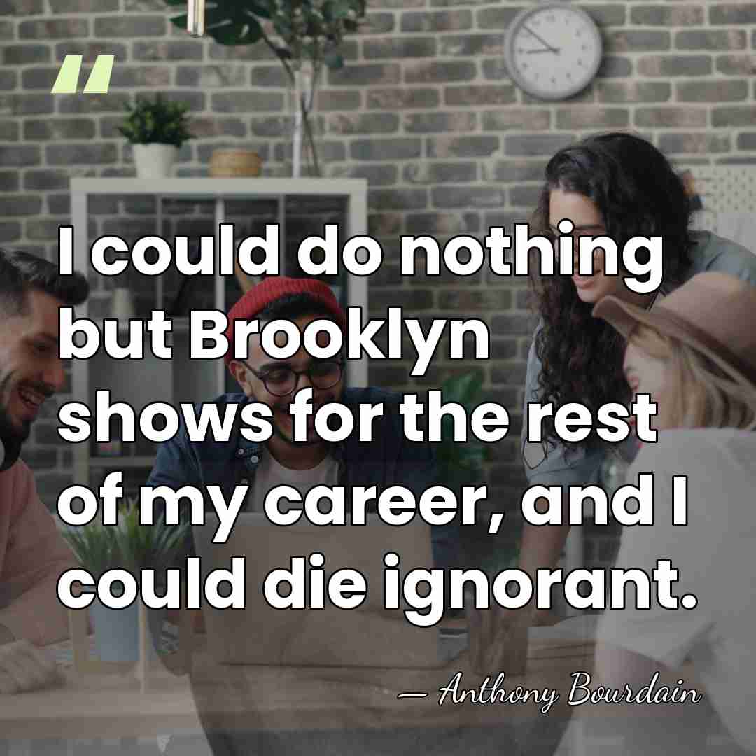 I could do nothing but Brooklyn shows for the rest of my&hellip; - Anthony Bourdain