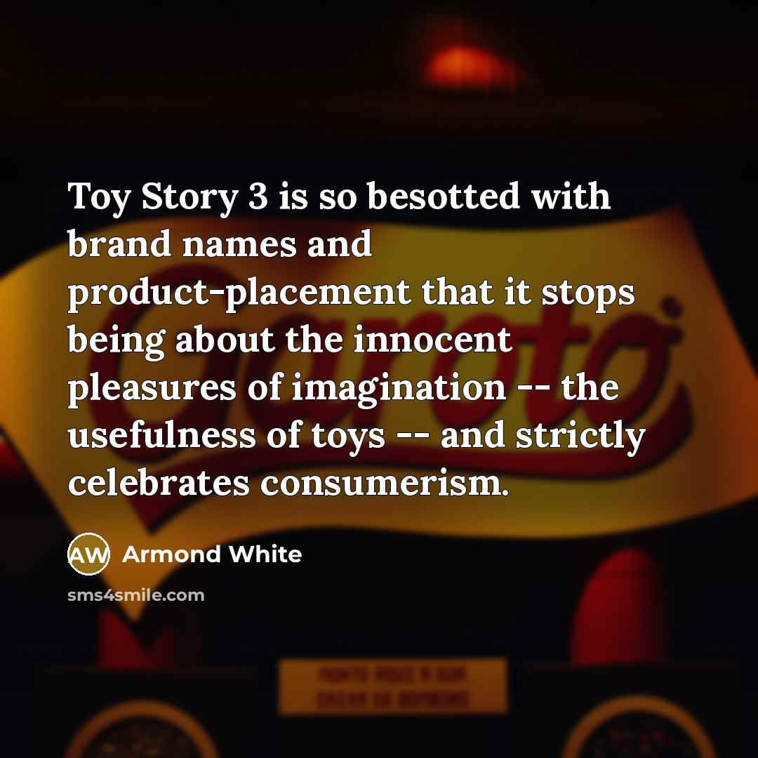 “Toy Story 3 is so besotted with brand names and…” quote by Armond White