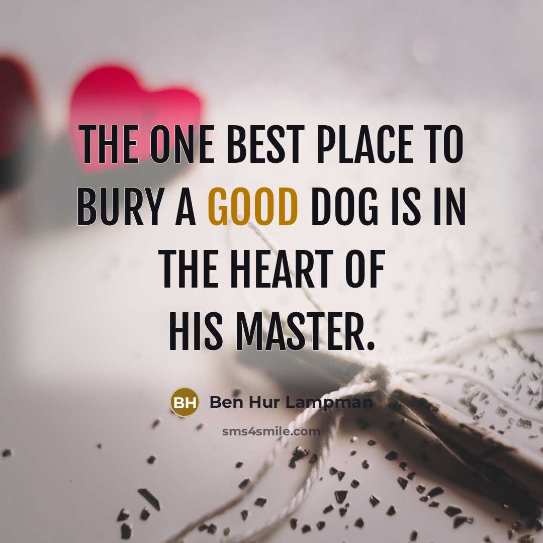 “The one best place to bury a good dog is in the heart of his master.” quote by Ben Hur Lampman