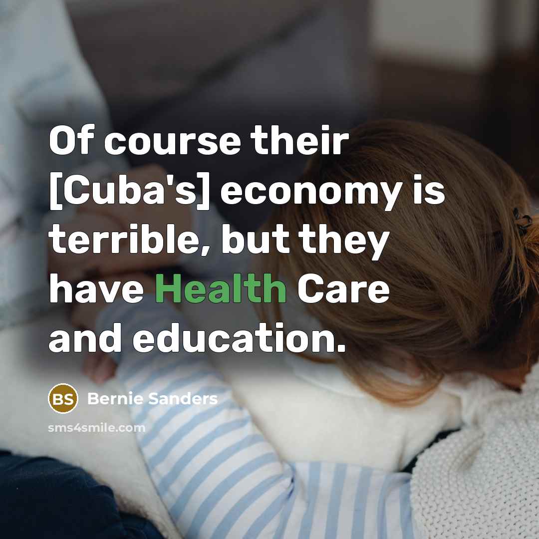 “Of course their [Cuba's] economy is terrible, but they have…” quote by Bernie Sanders