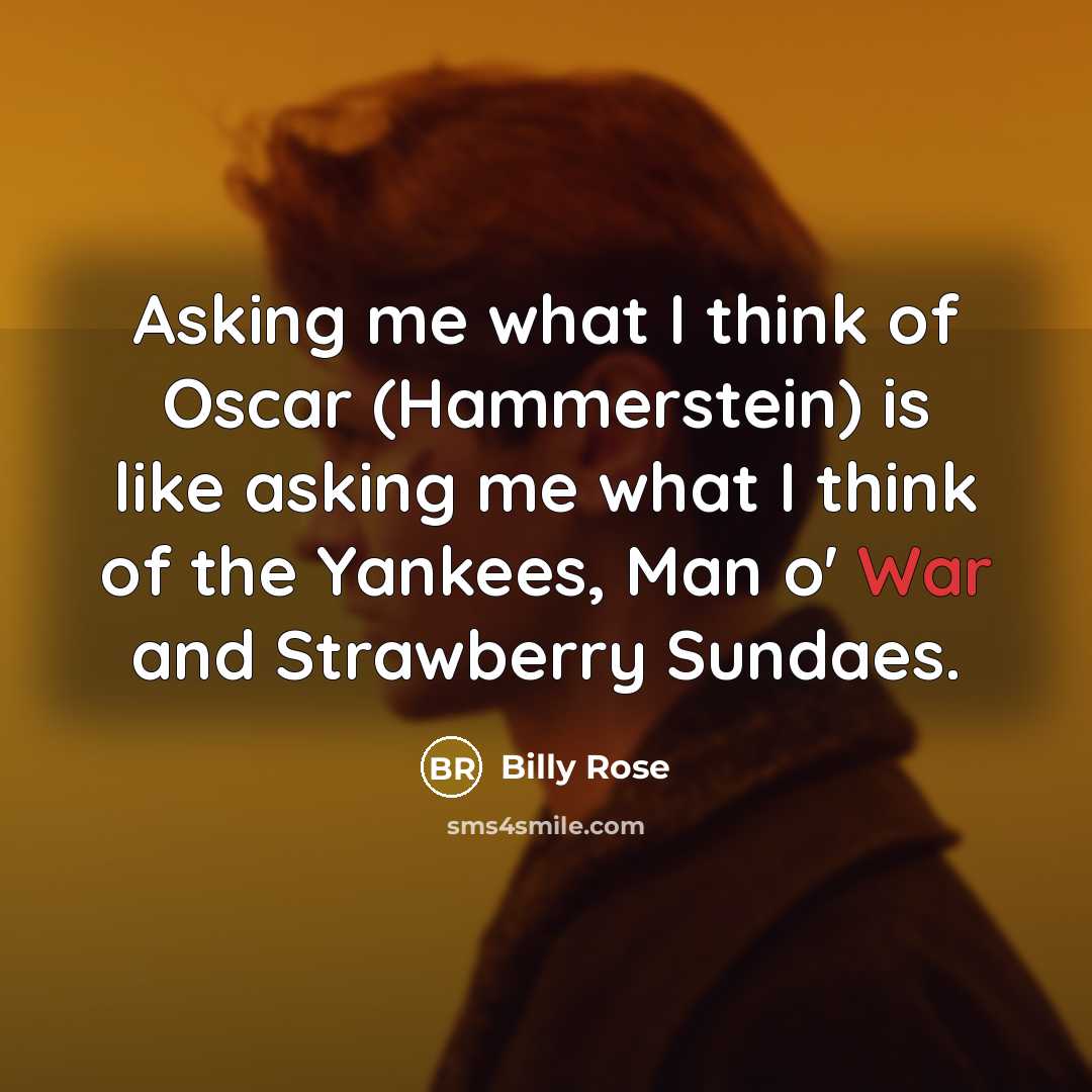 “Asking me what I think of Oscar (Hammerstein) is like asking me what I think of the Yankees, Man o' War and Strawberry Sundaes.” quote by Billy Rose