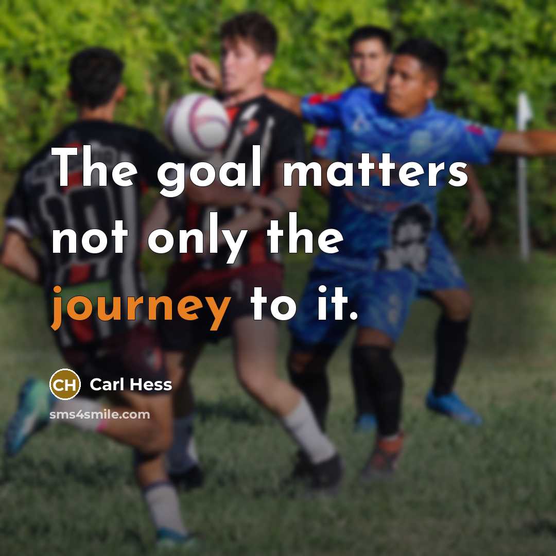 “The goal matters not only the journey to it.” quote by Carl Hess