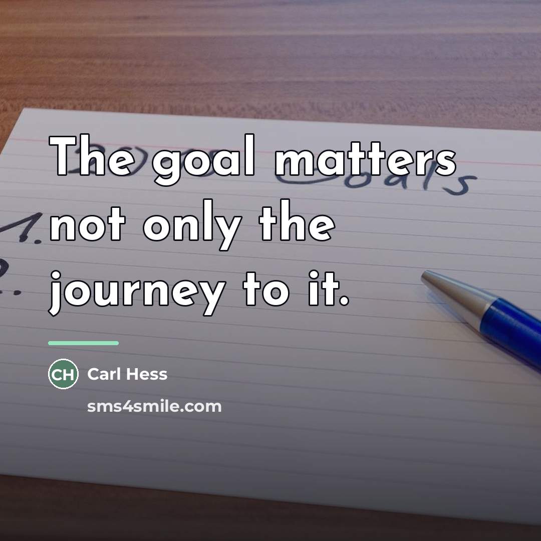 “The goal matters not only the journey to it.…” quote by Carl Hess