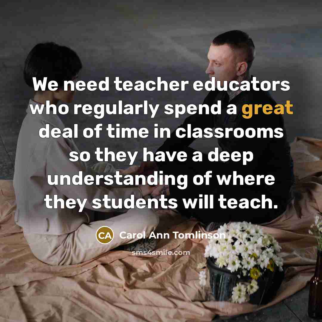 “We need teacher educators who regularly spend a great deal…” quote by Carol Ann Tomlinson
