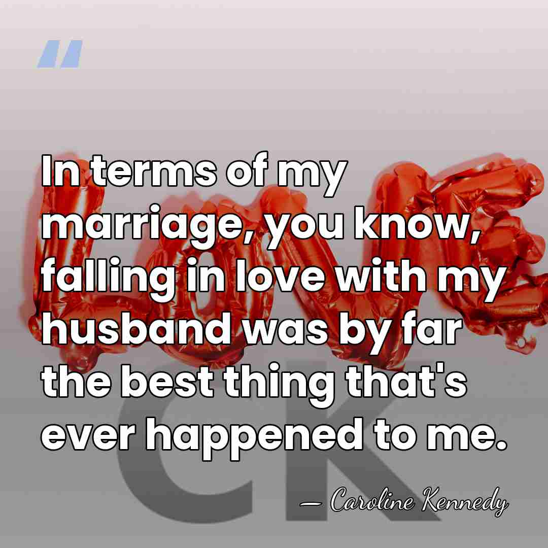 In terms of my marriage, you know, falling in love with my&hellip; - Caroline Kennedy