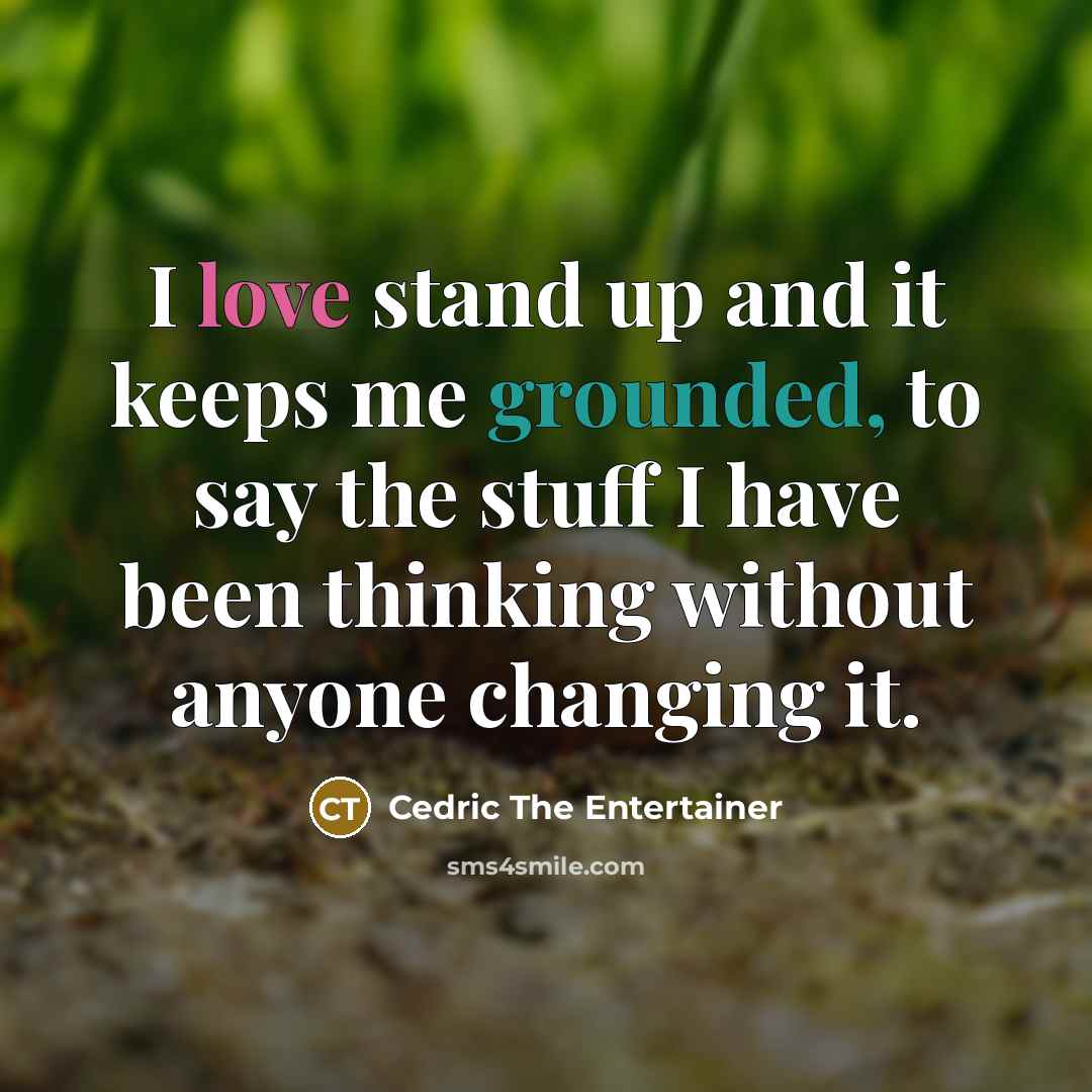 “I love stand up and it keeps me grounded, to…” quote by Cedric the Entertainer