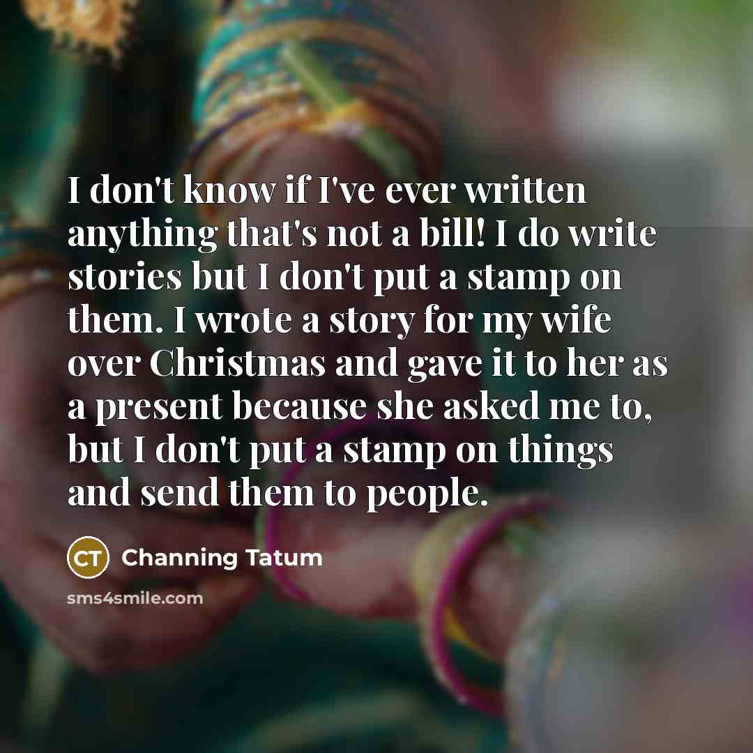 “I don't know if I've ever written anything that's not…” quote by Channing Tatum
