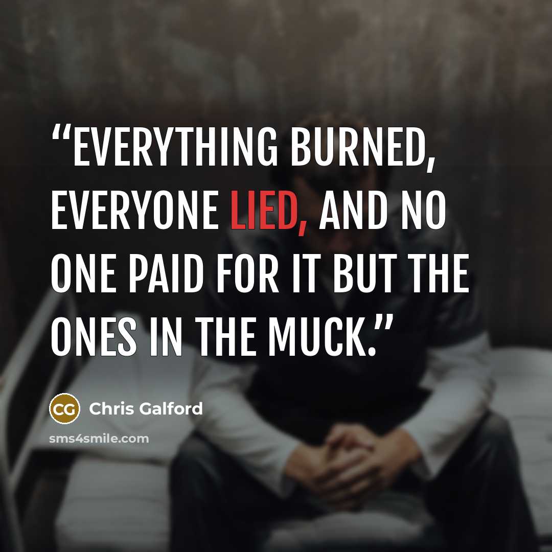 “Everything burned, everyone lied, and no one paid for it but the ones in the muck.” quote by Chris Galford