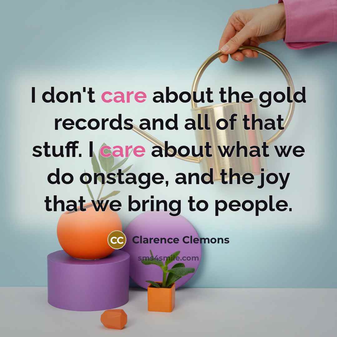 “I don't care about the gold records and all of…” quote by Clarence Clemons