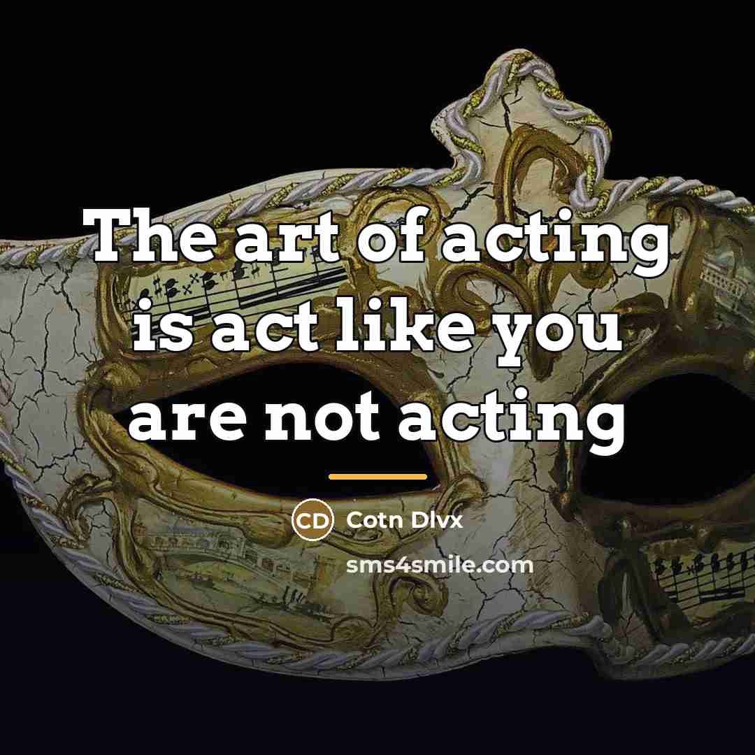 “The art of acting is act like you are not…” quote by Cotn Dlvx
