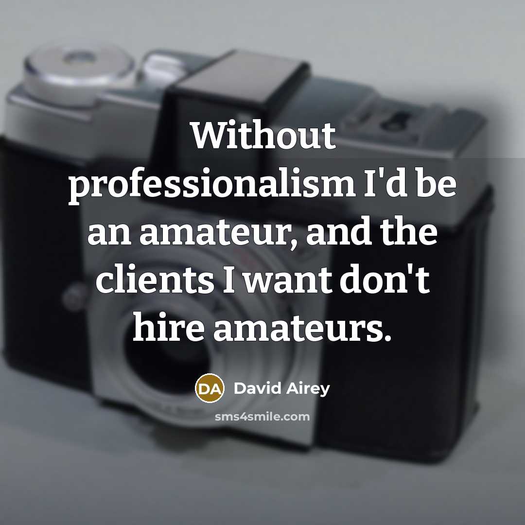 “Without professionalism I'd be an amateur, and the clients I want don't hire amateurs.” quote by David Airey
