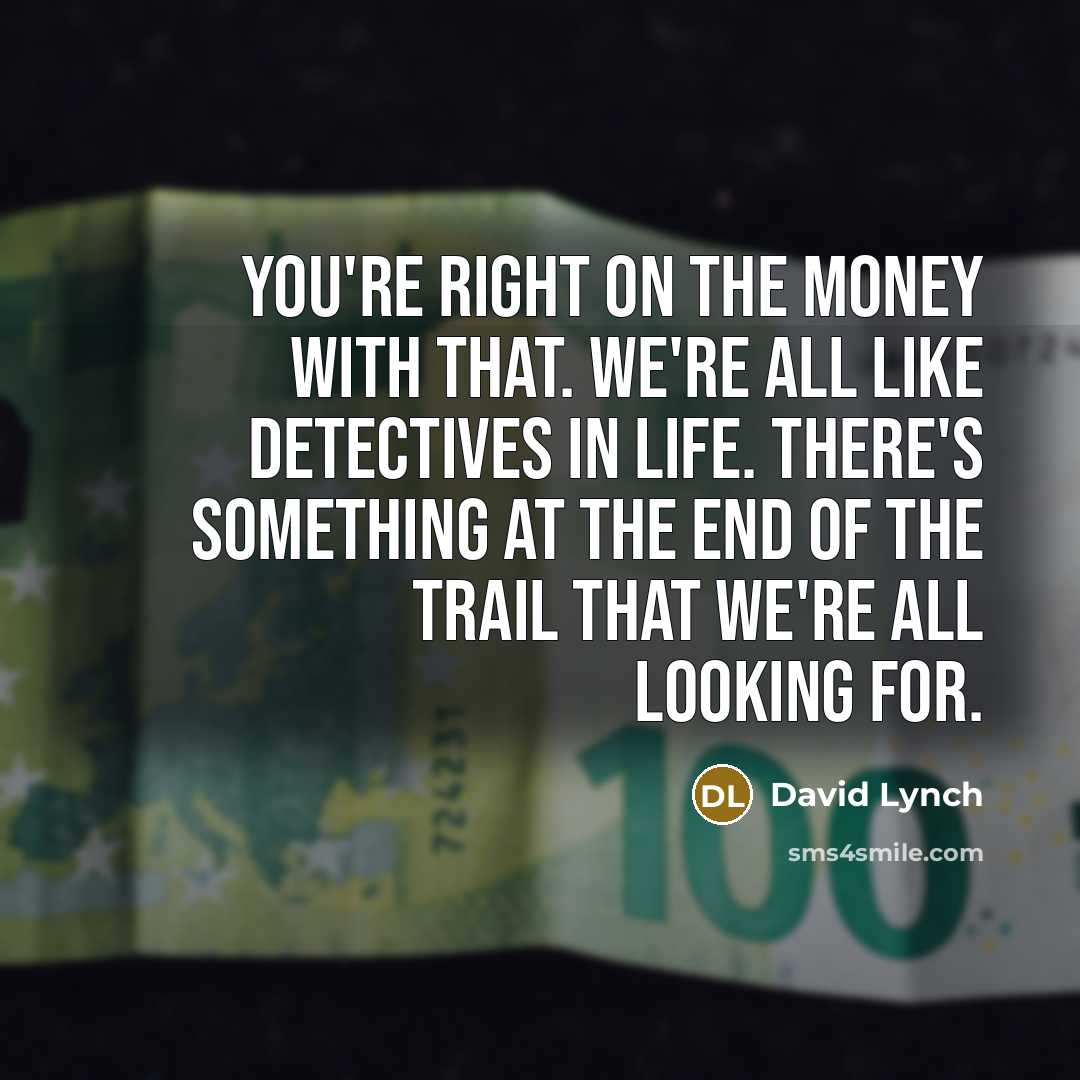 “You're right on the money with that. We're all like…” quote by David Lynch