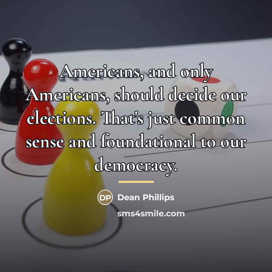 “Americans, and only Americans, should decide our elections. That's just…” quote by Dean Phillips