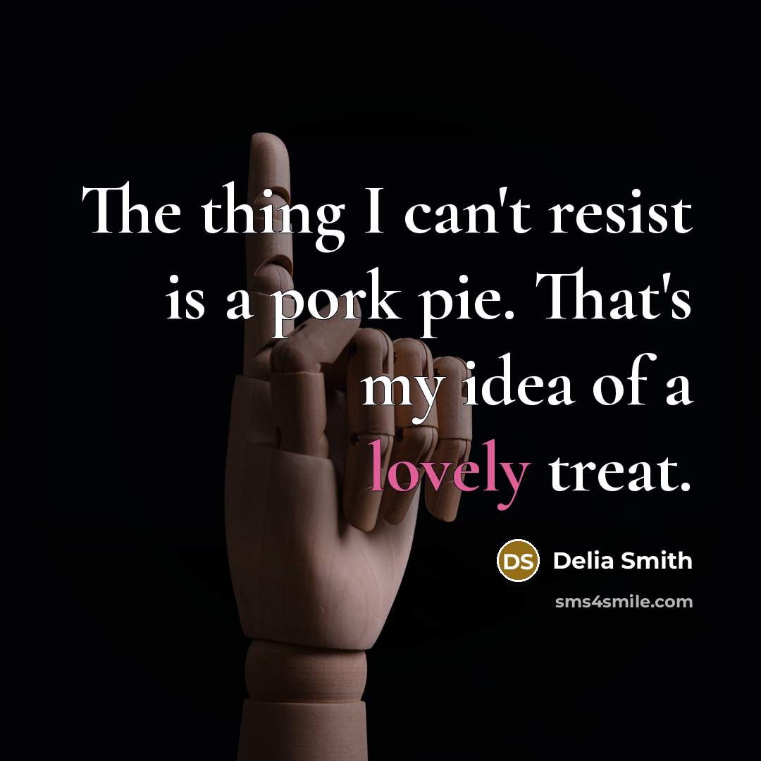 “The thing I can't resist is a pork pie. That's…” quote by Delia Smith