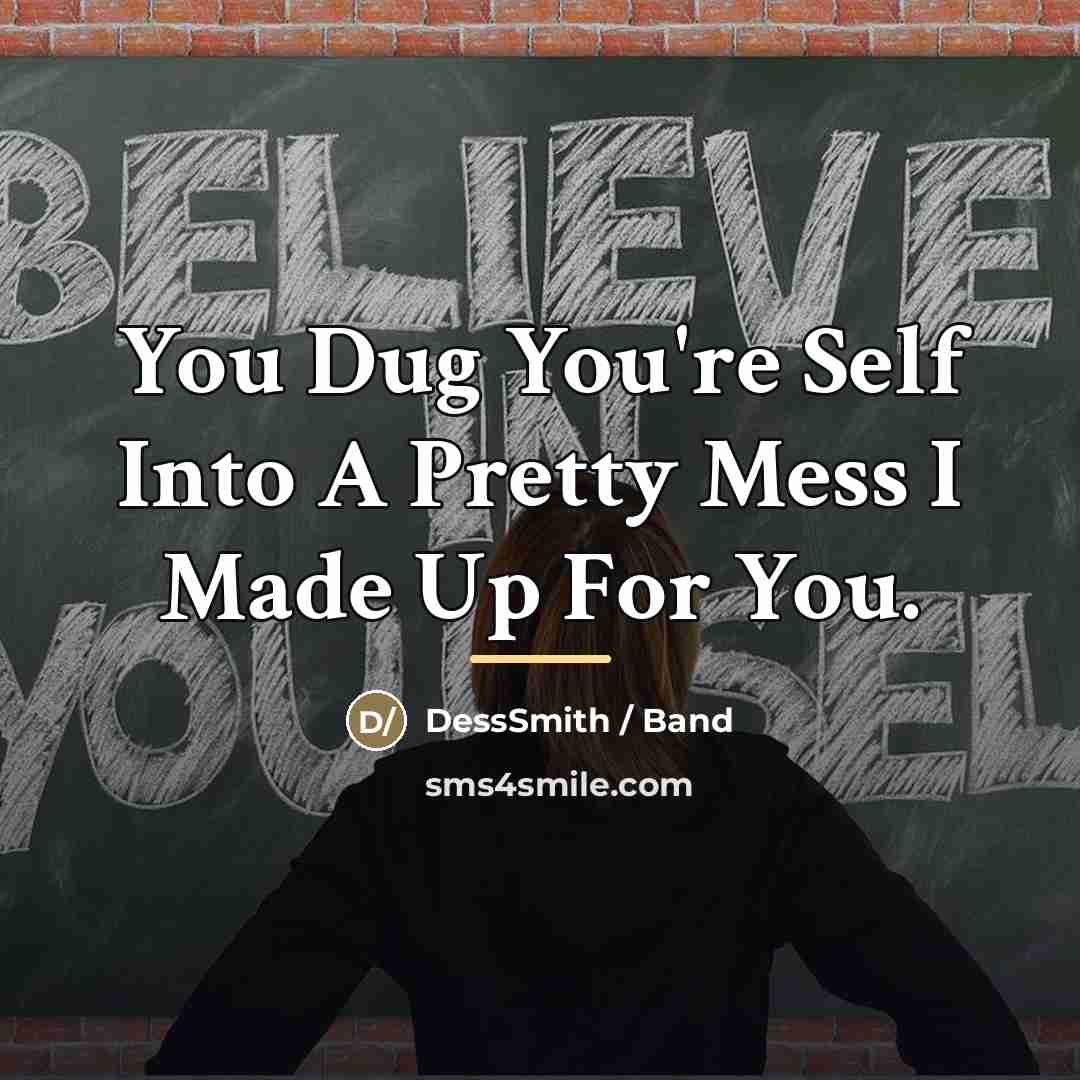 “You Dug You're Self Into A Pretty Mess I Made…” quote by DessSmith / Band