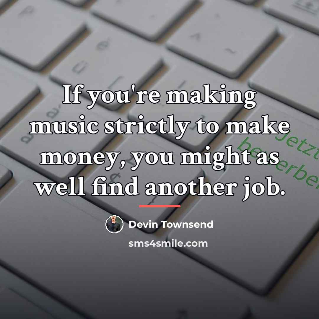 “If you're making music strictly to make money, you might…” quote by Devin Townsend