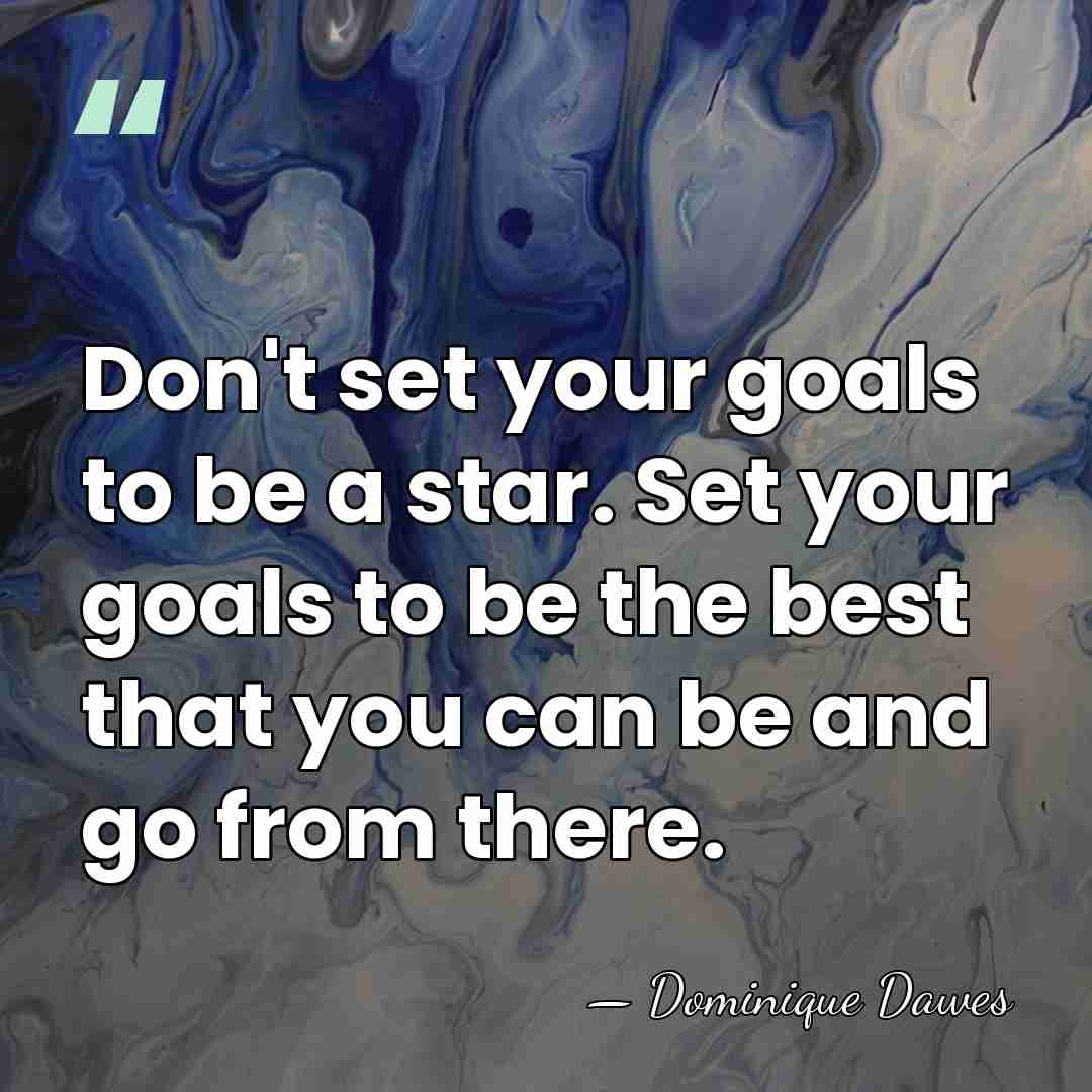 Don't set your goals to be a star. Set your goals to&hellip; - Dominique Dawes