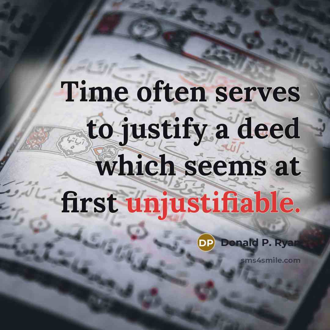 “Time often serves to justify a deed which seems at first unjustifiable.” quote by Donald P. Ryan