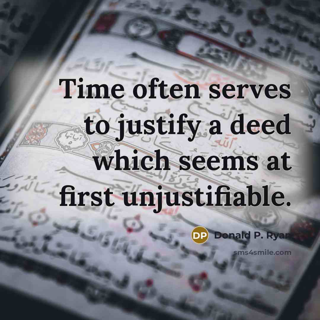 “Time often serves to justify a deed which seems at first unjustifiable.” quote by Donald P. Ryan