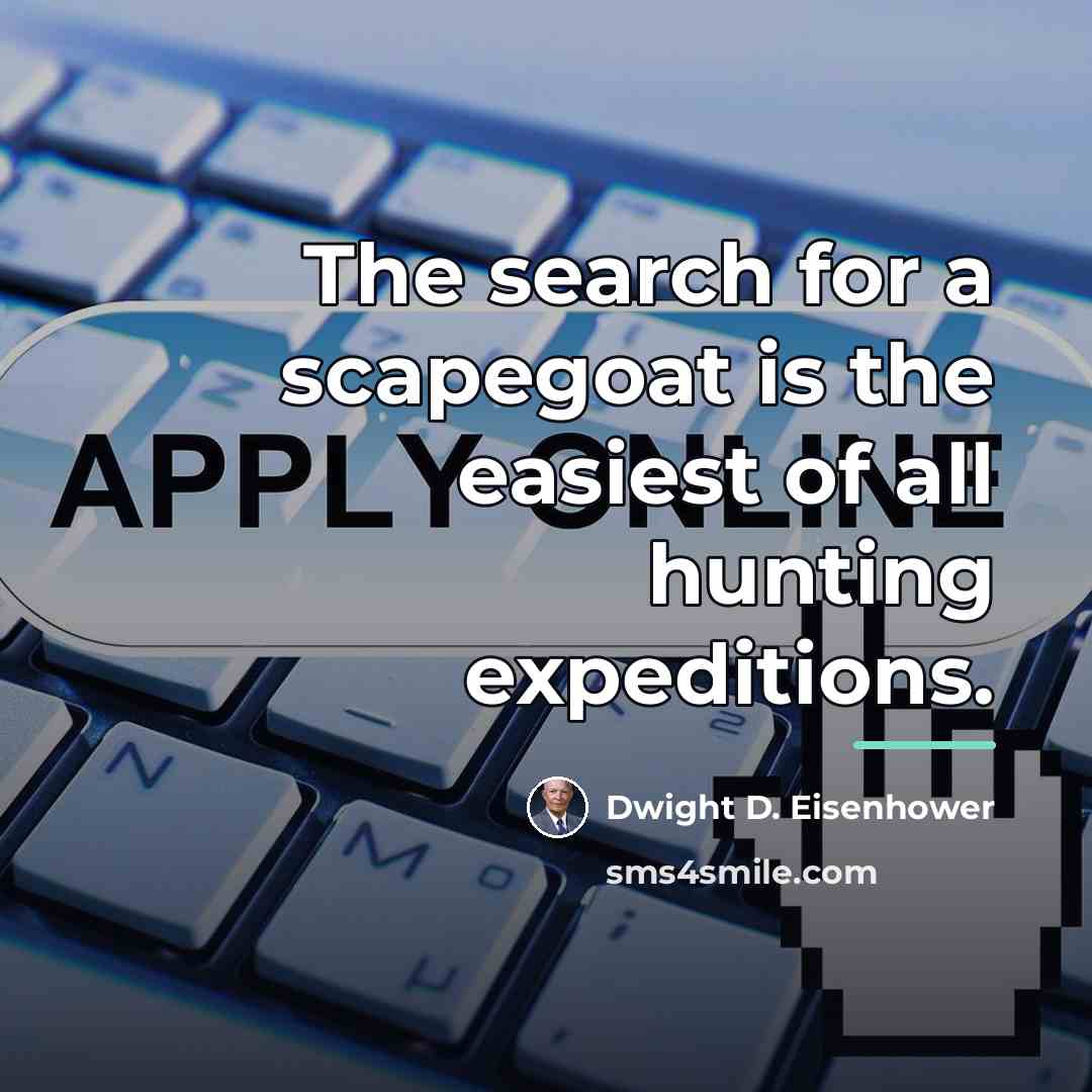 “The search for a scapegoat is the easiest of all…” quote by Dwight D. Eisenhower