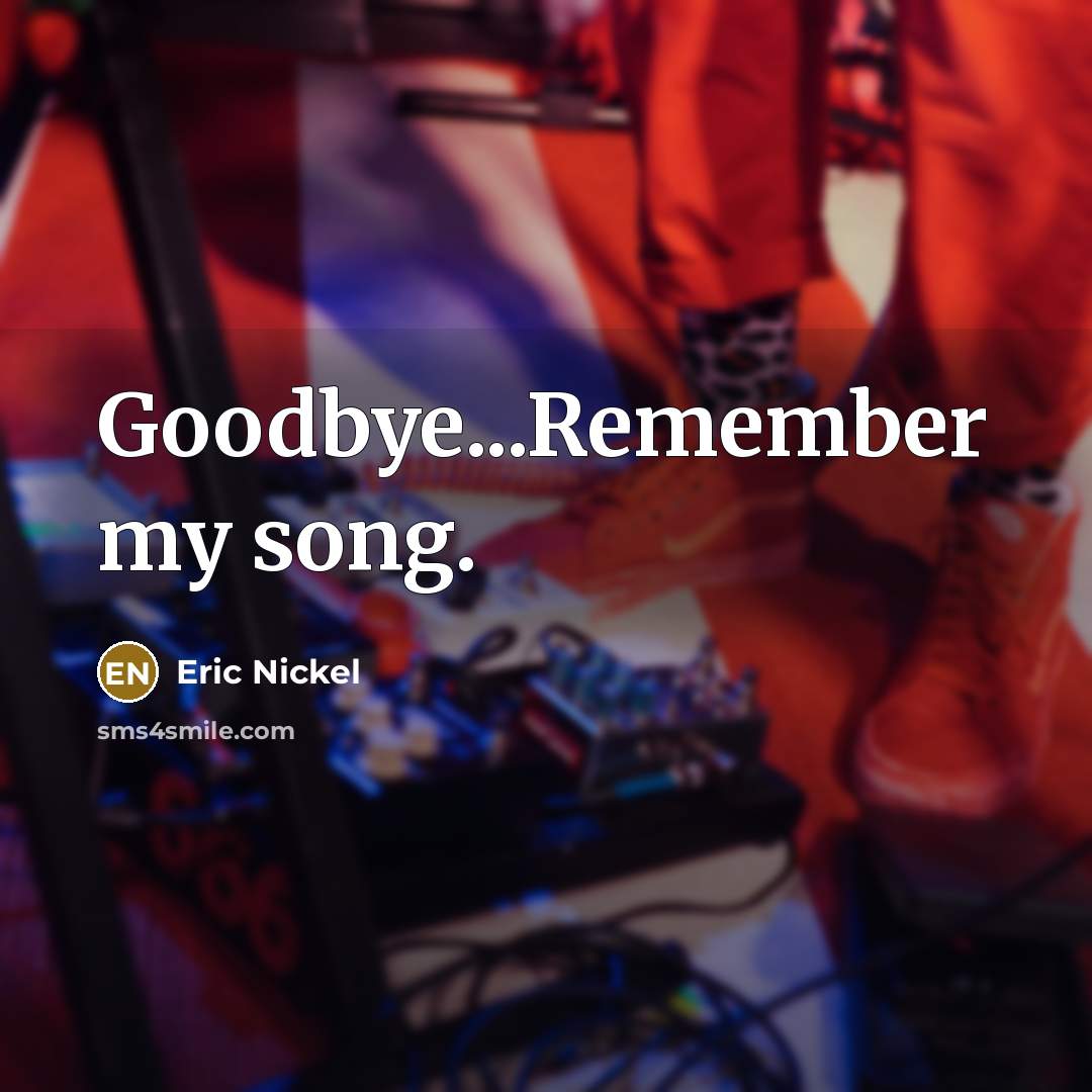 “Goodbye...Remember my song.” quote by Eric Nickel
