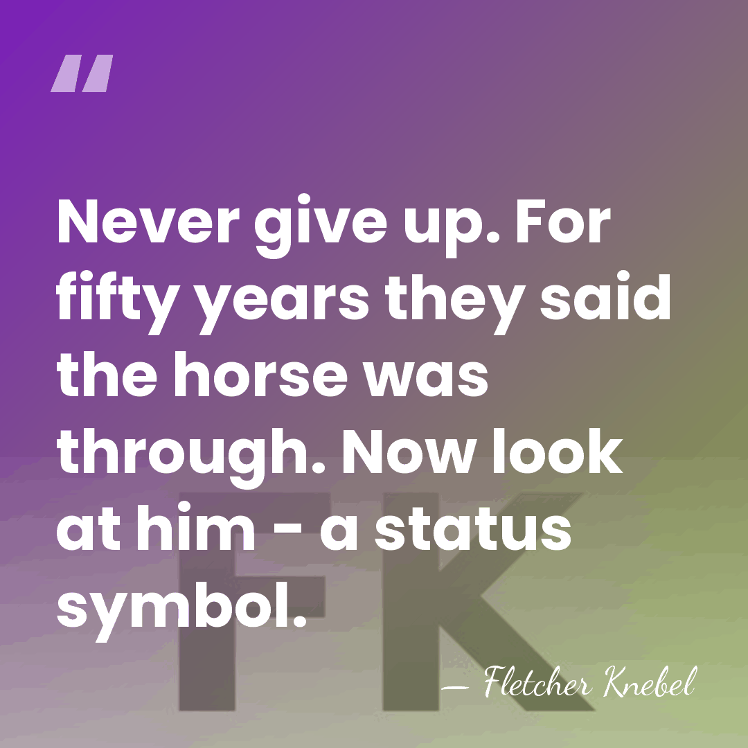 Never give up. For fifty years they said the horse was through.&hellip; - Fletcher Knebel