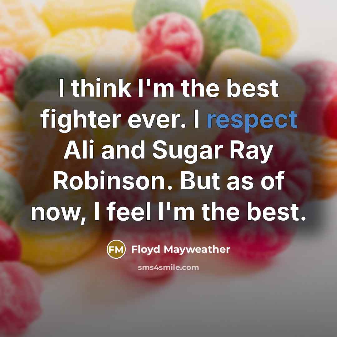 “I think I'm the best fighter ever. I respect Ali and Sugar Ray Robinson. But as of now, I feel I'm the best.” quote by Floyd Mayweather