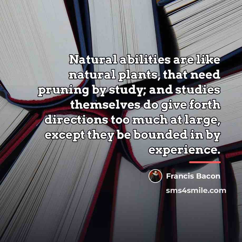 “Natural abilities are like natural plants, that need pruning by…” quote by Francis Bacon