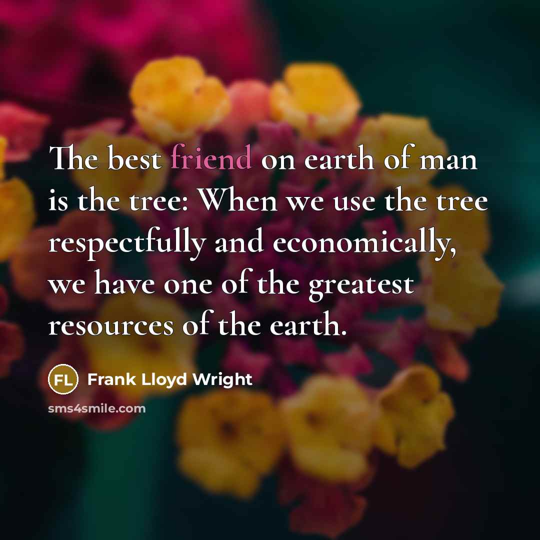 “The best friend on earth of man is the tree:…” quote by Frank Lloyd Wright