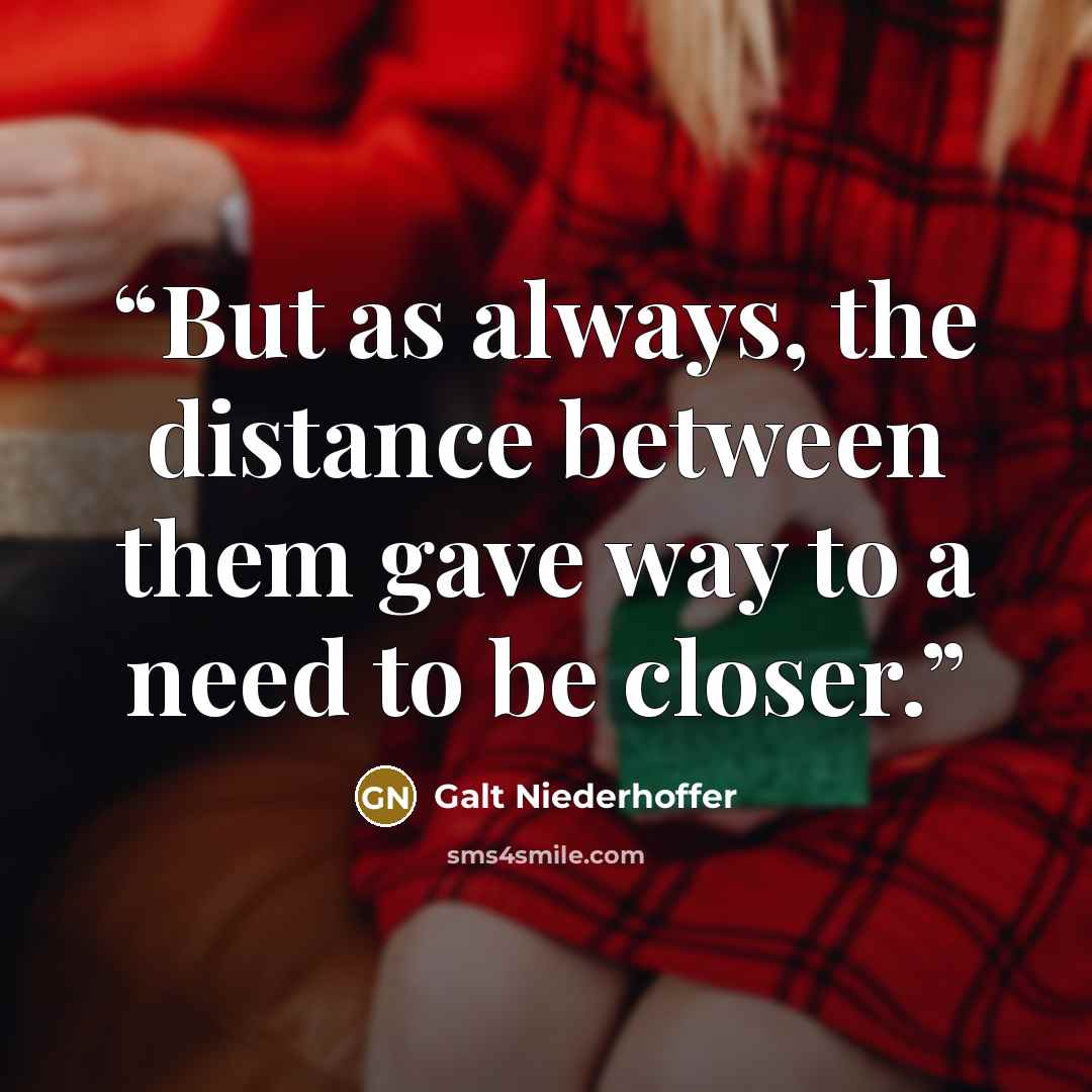 “But as always, the distance between them gave way to a need to be closer.” quote by Galt Niederhoffer