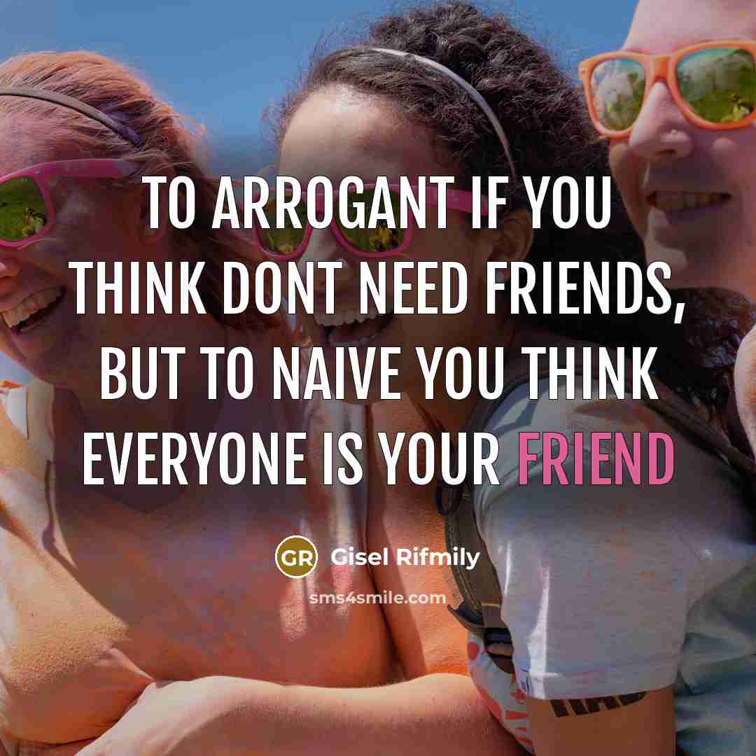 “To arrogant if You think dont need friends, but to…” quote by Gisel Rifmily