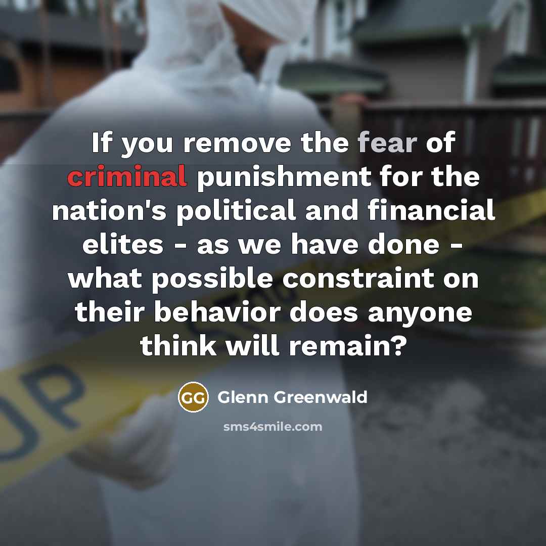 “If you remove the fear of criminal punishment for the…” quote by Glenn Greenwald