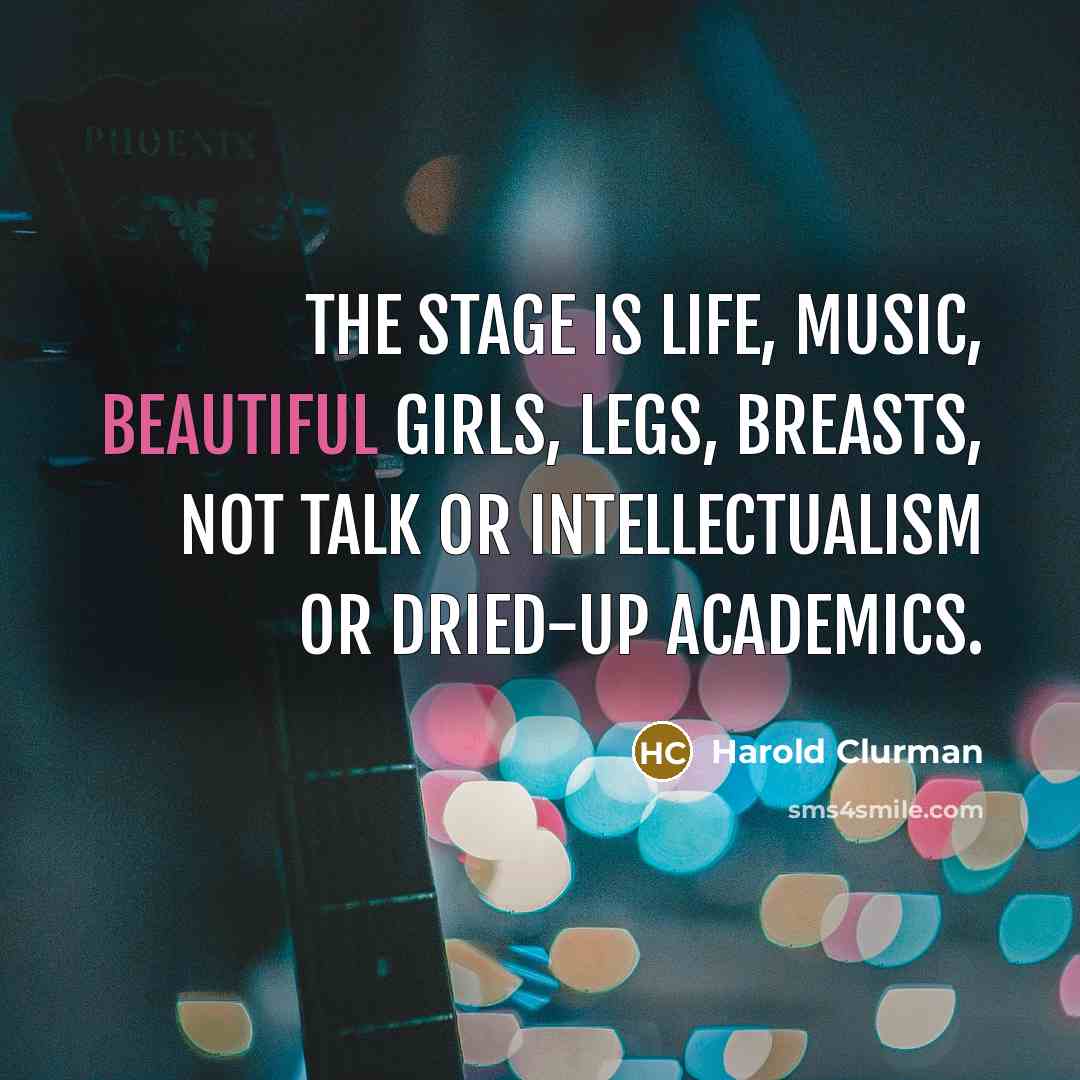 “The stage is life, music, beautiful girls, legs, breasts, not…” quote by Harold Clurman