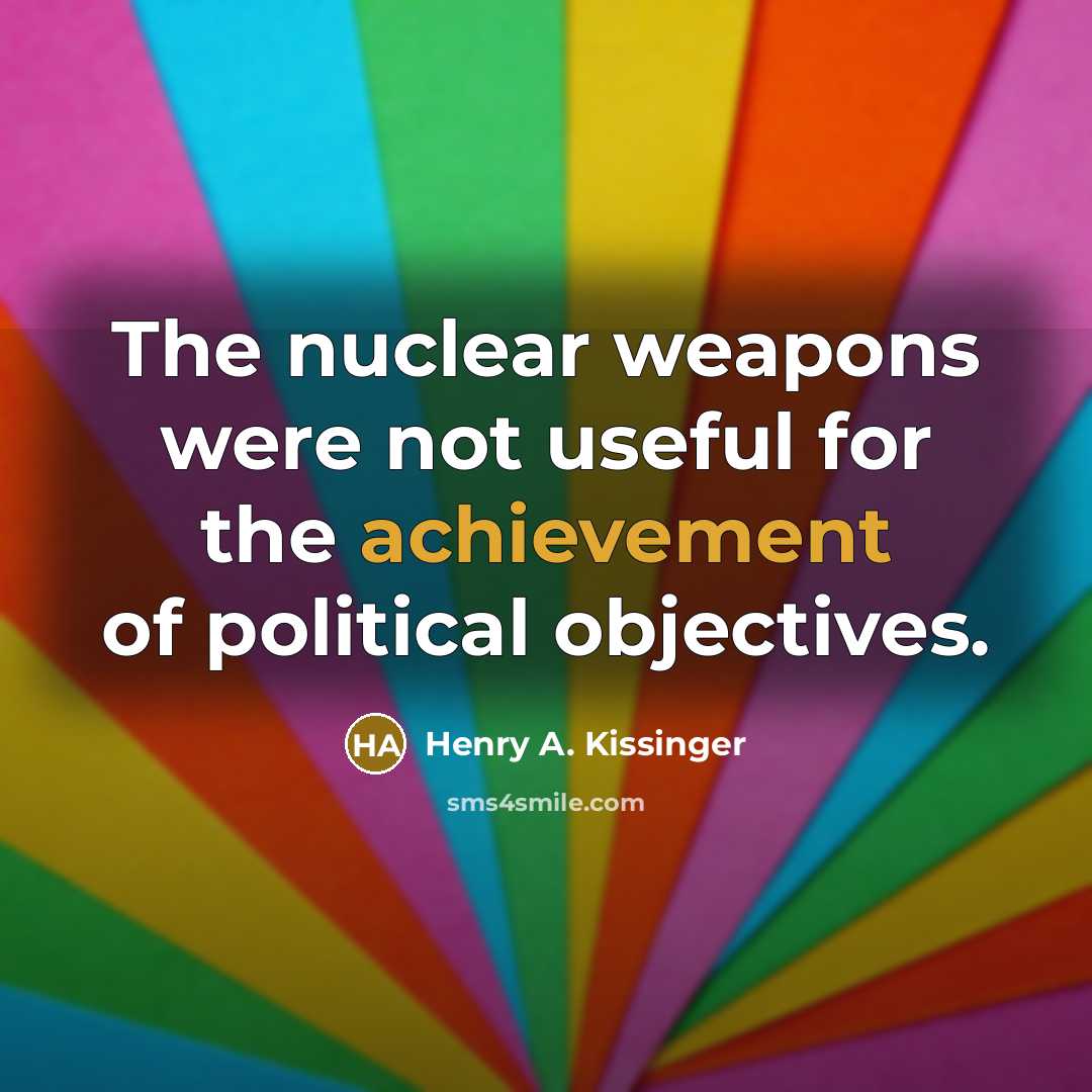 “The nuclear weapons were not useful for the achievement of…” quote by Henry A. Kissinger
