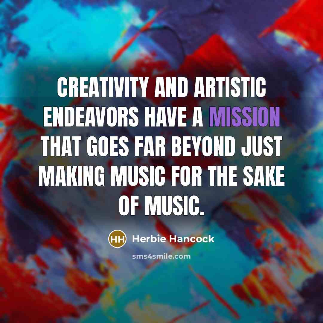 “Creativity and artistic endeavors have a mission that goes far…” quote by Herbie Hancock