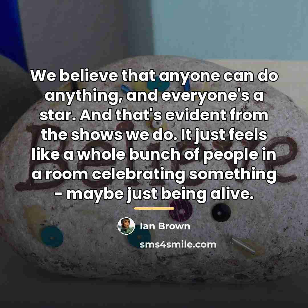 “We believe that anyone can do anything, and everyone's a…” quote by Ian Brown