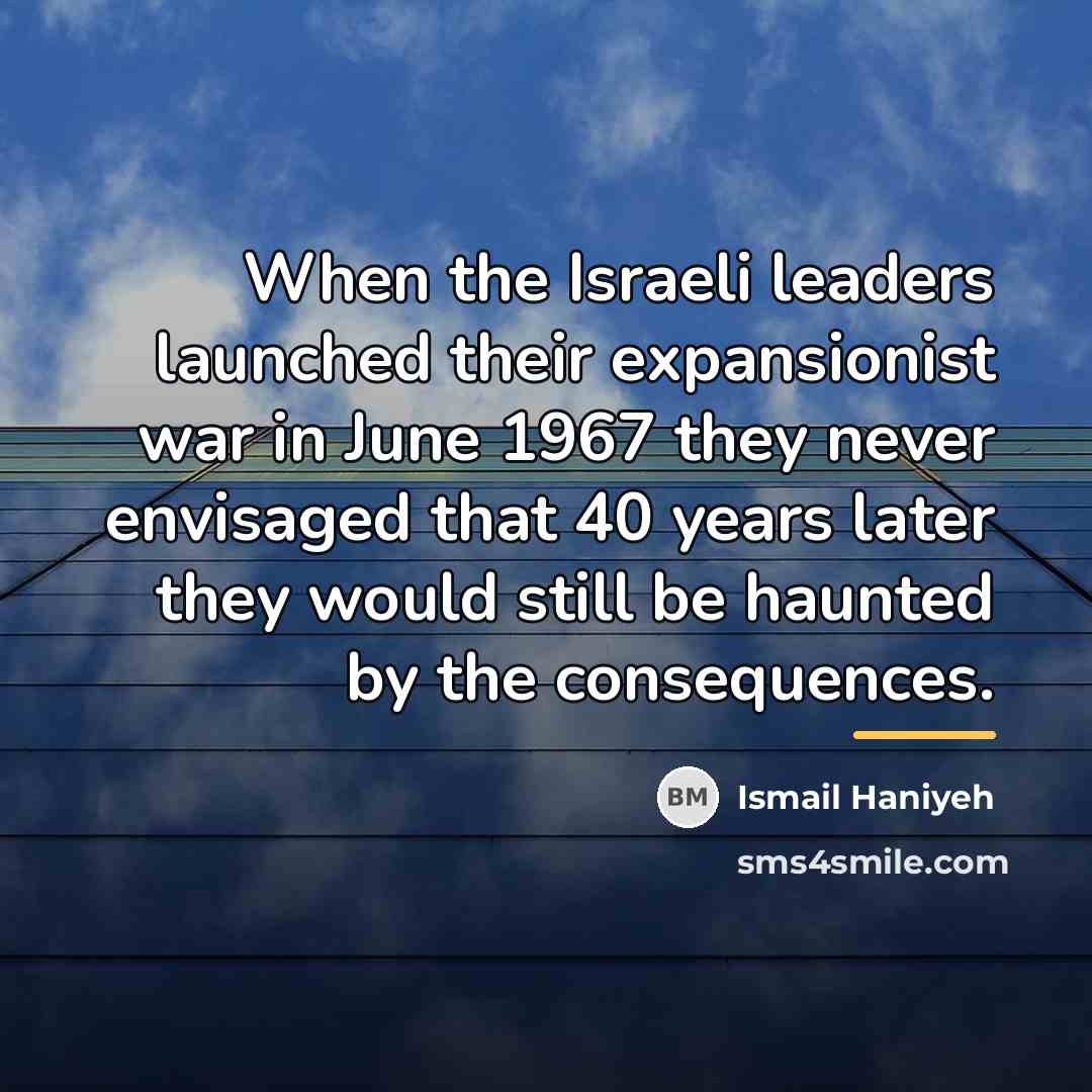 “When the Israeli leaders launched their expansionist war in June…” quote by Ismail Haniyeh