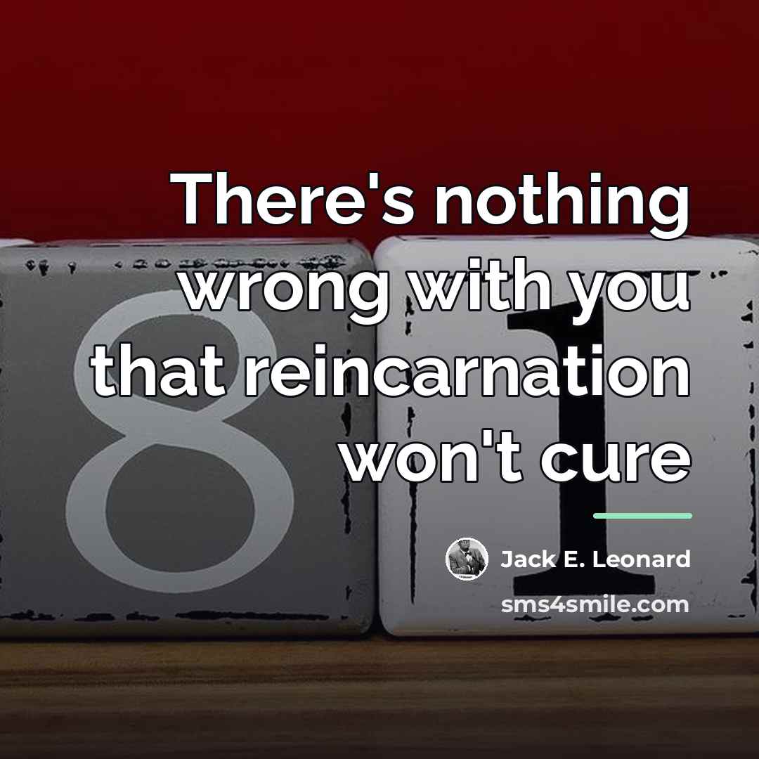 “There's nothing wrong with you that reincarnation won't cure…” quote by Jack E. Leonard