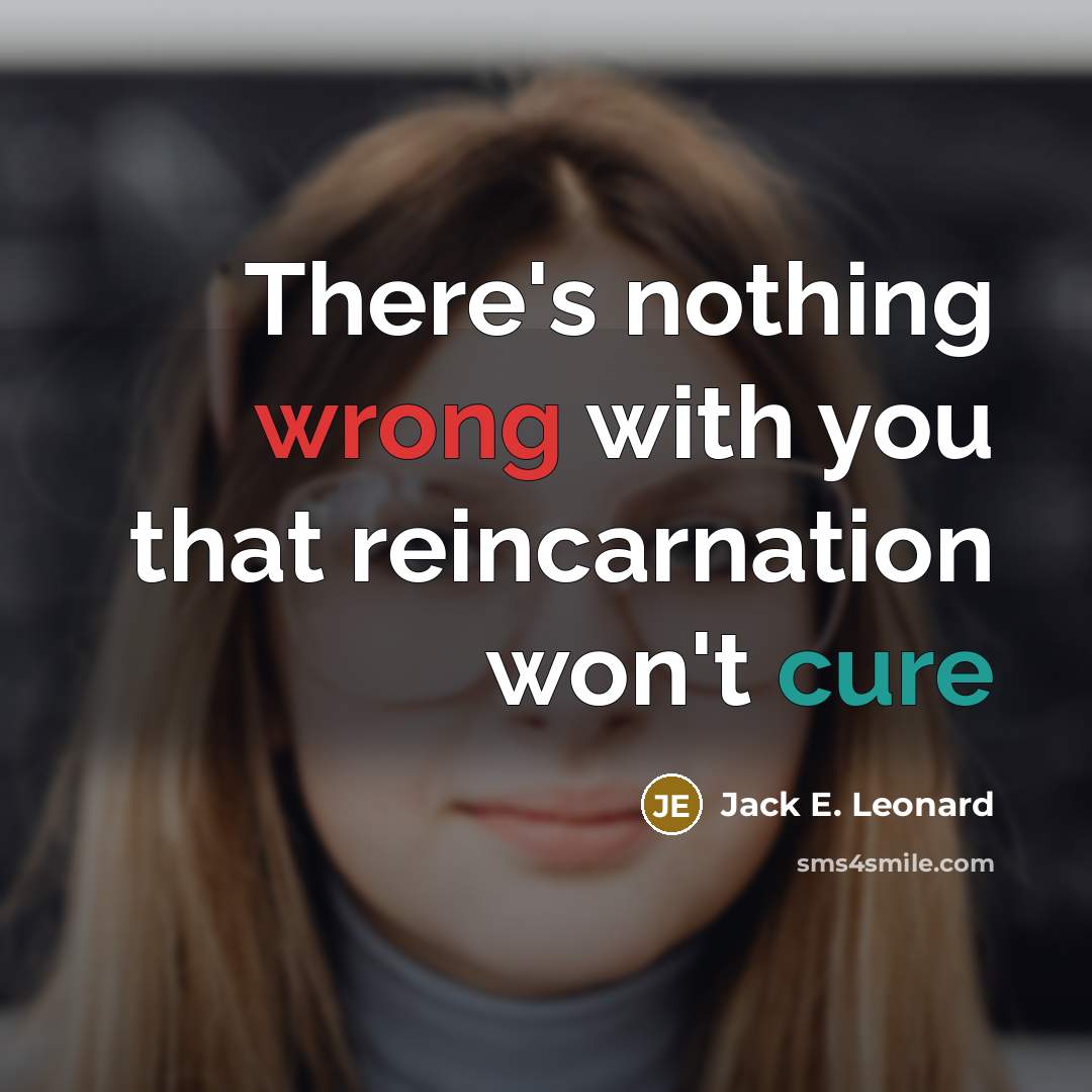 “There's nothing wrong with you that reincarnation won't cure” quote by Jack E. Leonard