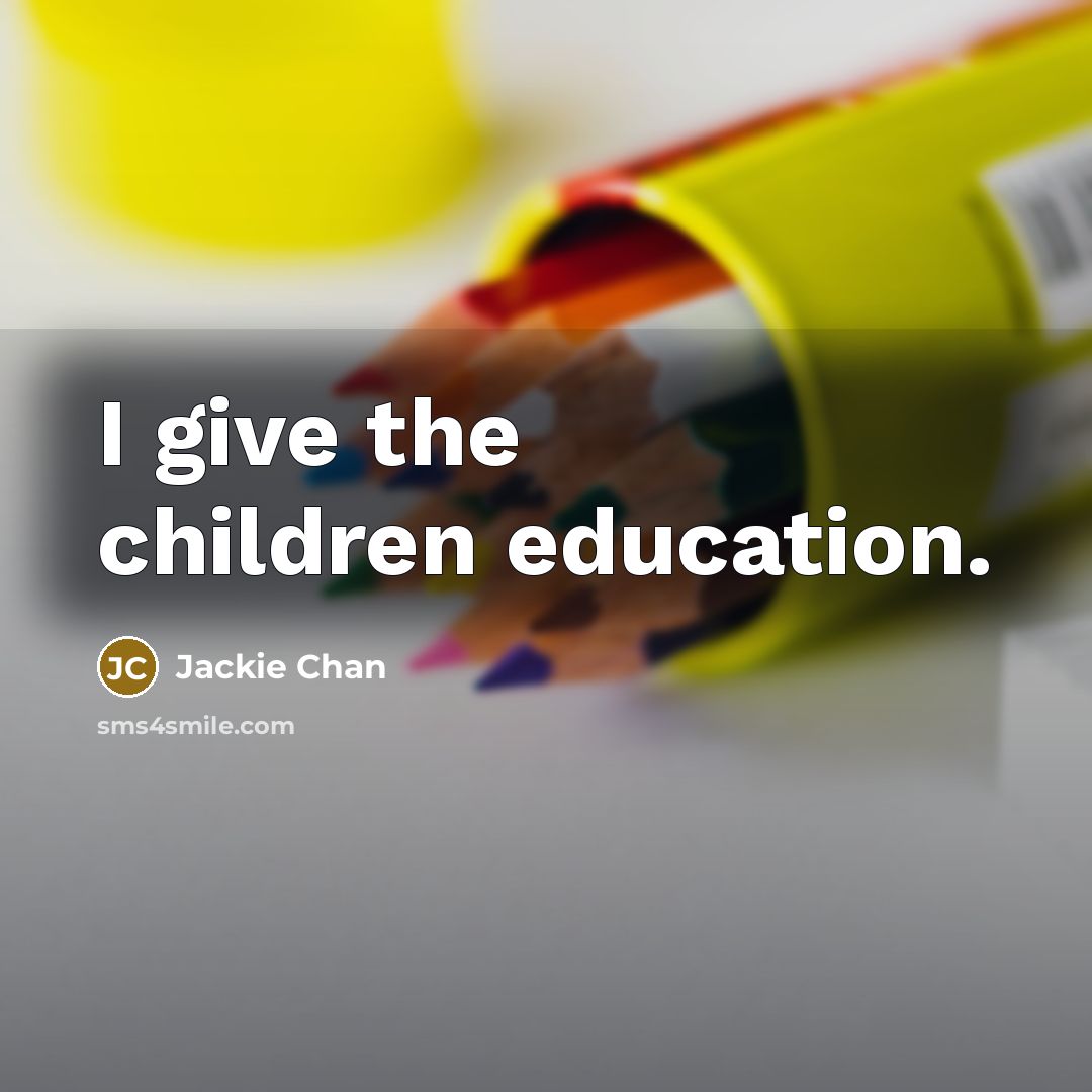 “I give the children education.…” quote by Jackie Chan