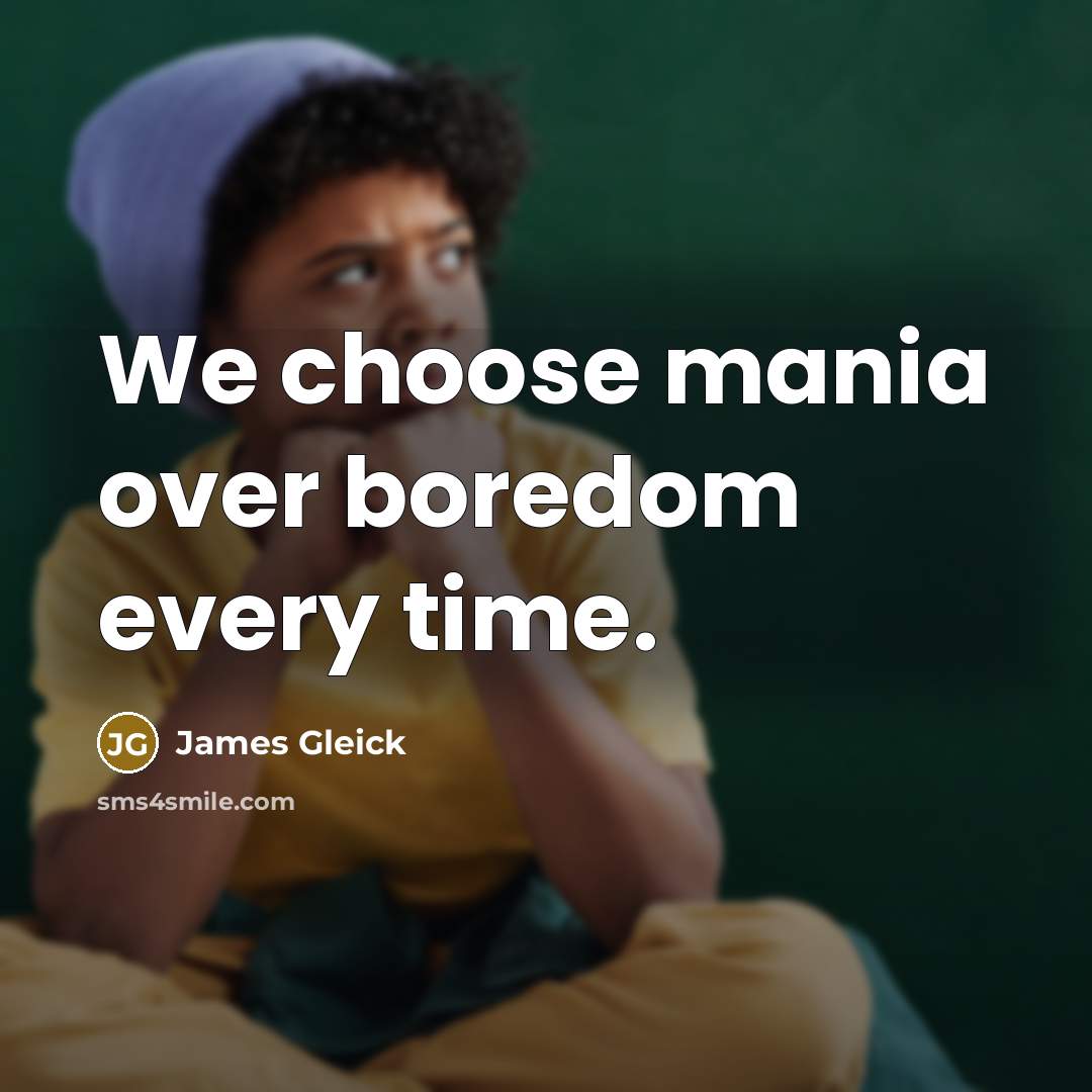 “We choose mania over boredom every time.…” quote by James Gleick