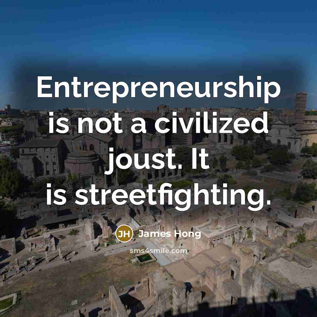 “Entrepreneurship is not a civilized joust. It is streetfighting.…” quote by James Hong