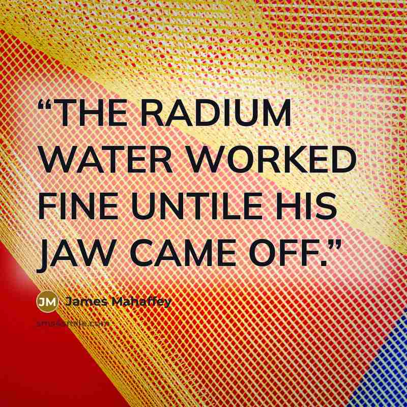 “THE RADIUM WATER WORKED FINE UNTILE HIS JAW CAME OFF.” quote by James Mahaffey