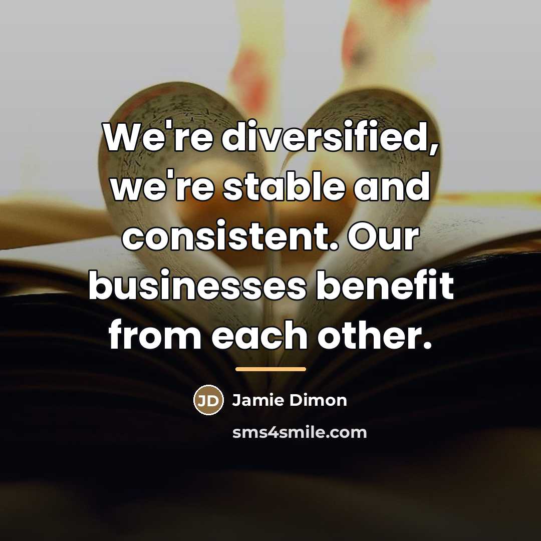 “We're diversified, we're stable and consistent. Our businesses benefit from…” quote by Jamie Dimon