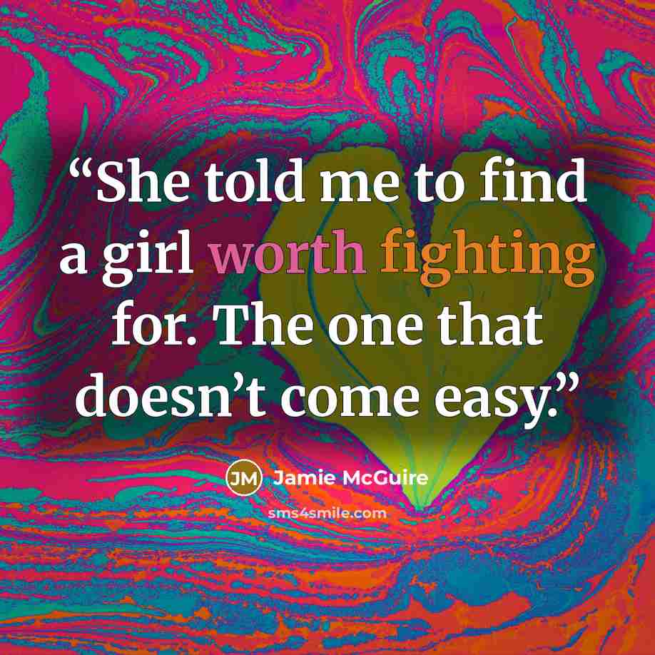 “She told me to find a girl worth fighting for. The one that doesn’t come easy.” quote by Jamie McGuire