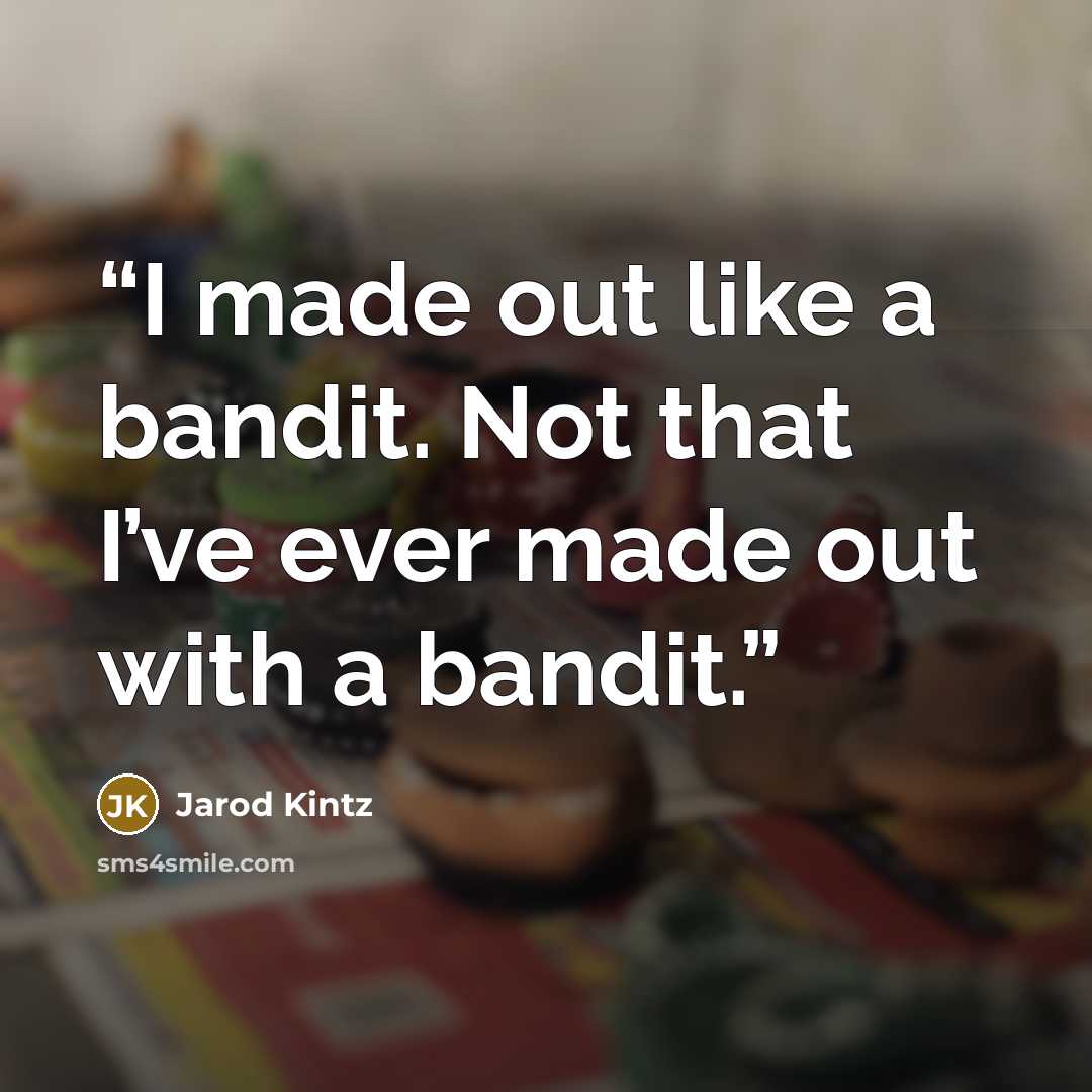 “I made out like a bandit. Not that I’ve ever made out with a bandit.” quote by Jarod Kintz