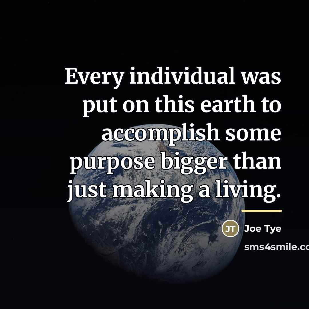 “Every individual was put on this earth to accomplish some…” quote by Joe Tye